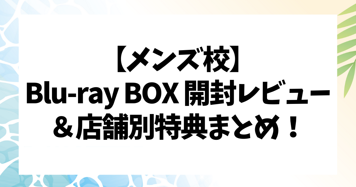 なにわ男子グループ初主演】メンズ校 Blu-ray BOX 開封レビュー＆店舗 